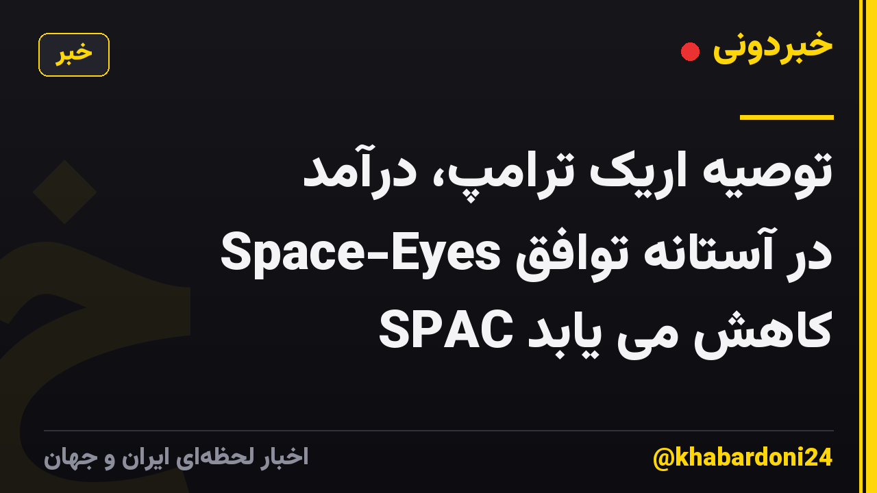 توصیه اریک ترامپ، درآمد Space-Eyes در آستانه توافق SPAC کاهش می یابد