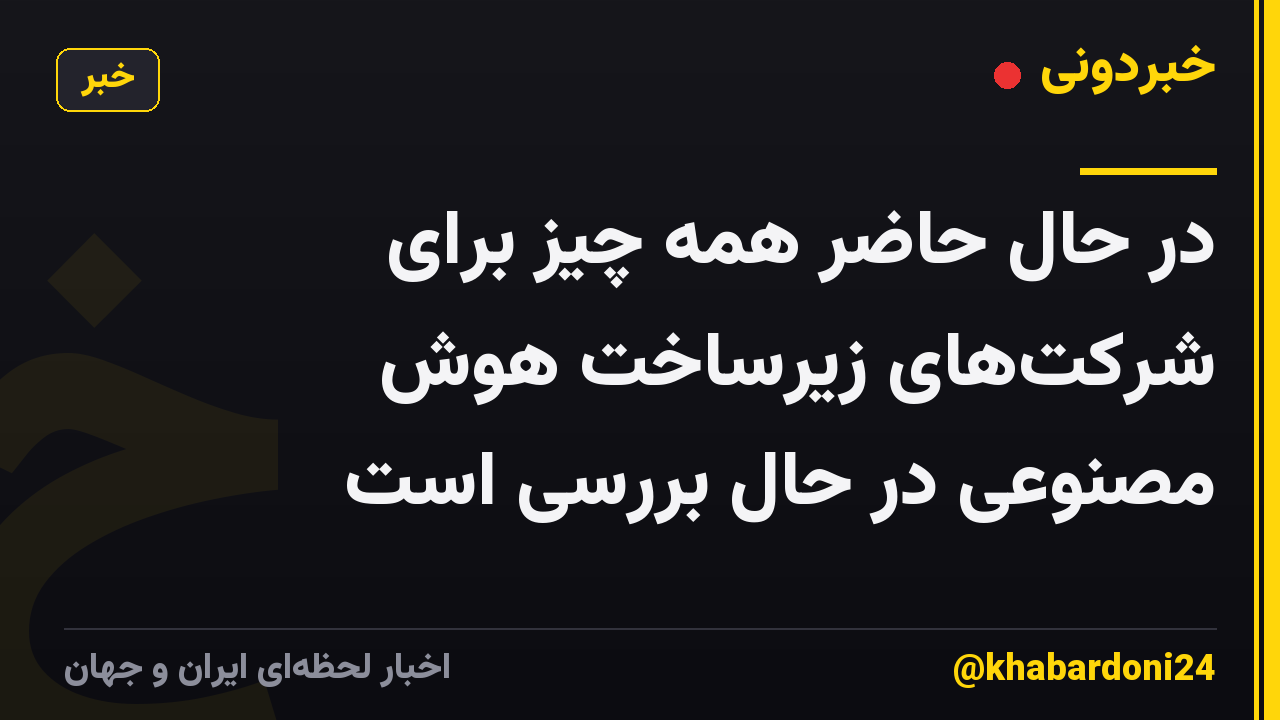 در حال حاضر همه چیز برای شرکت‌های زیرساخت هوش مصنوعی در حال بررسی است