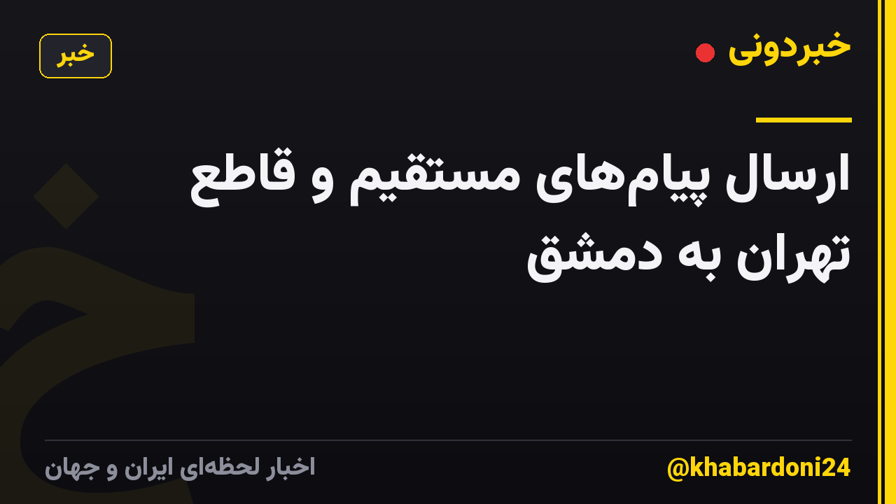 ارسال پیام‌های مستقیم  و قاطع تهران به دمشق