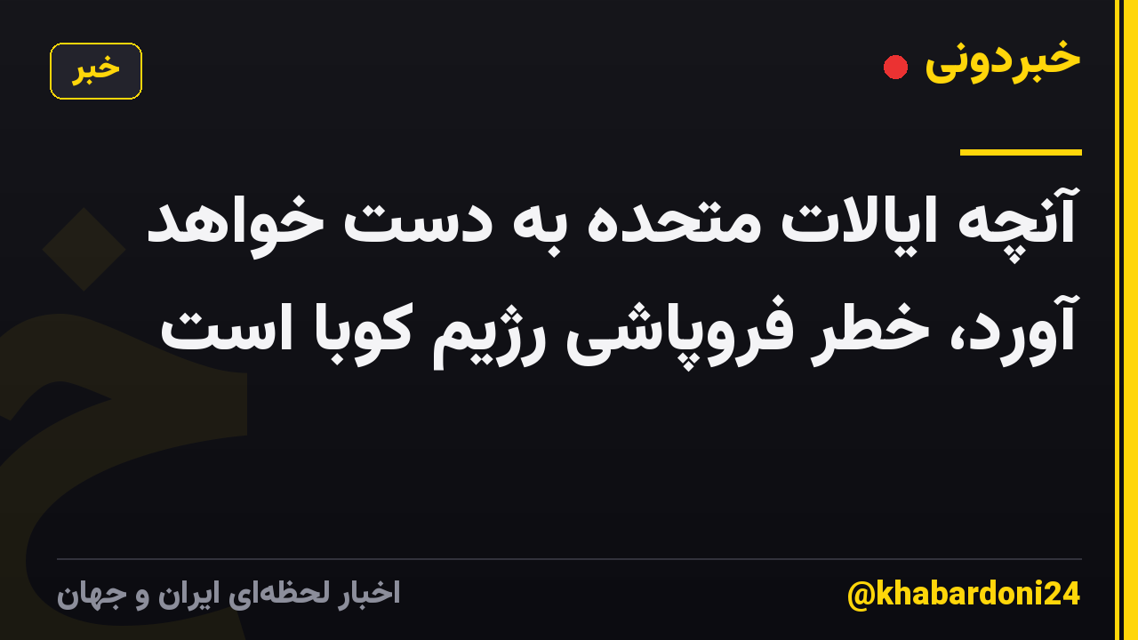 آنچه ایالات متحده به دست خواهد آورد، خطر فروپاشی رژیم کوبا است