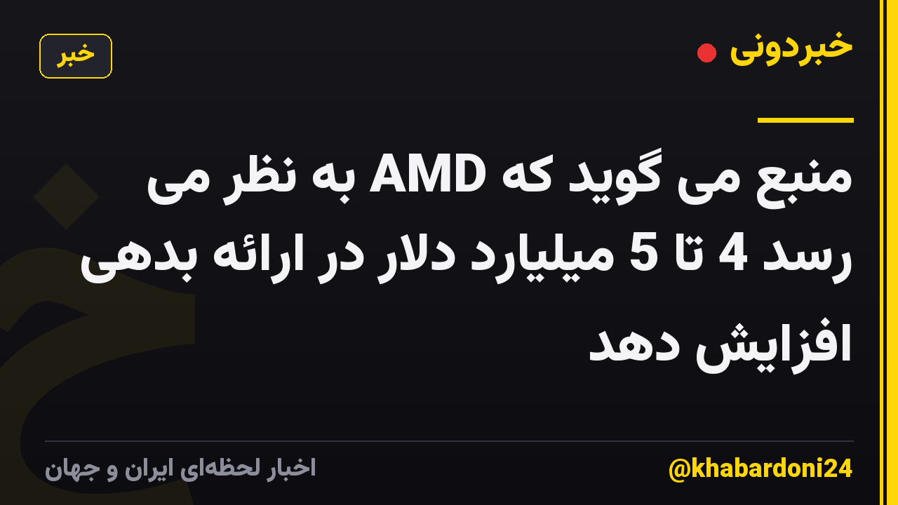 منبع می گوید که AMD به نظر می رسد 4 تا 5 میلیارد دلار در ارائه بدهی افزایش دهد