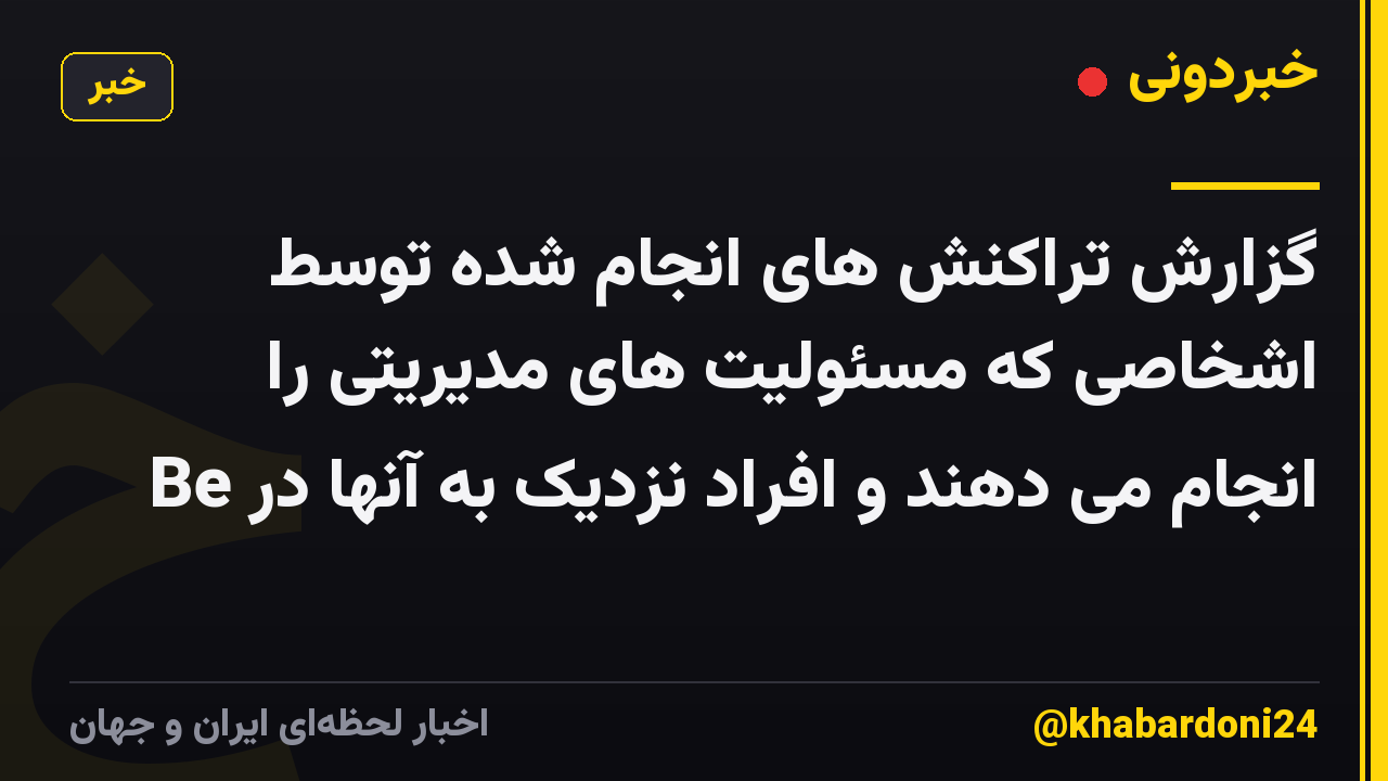 گزارش تراکنش های انجام شده توسط اشخاصی که مسئولیت های مدیریتی را انجام می دهند و افراد نزدیک به آنها در Be