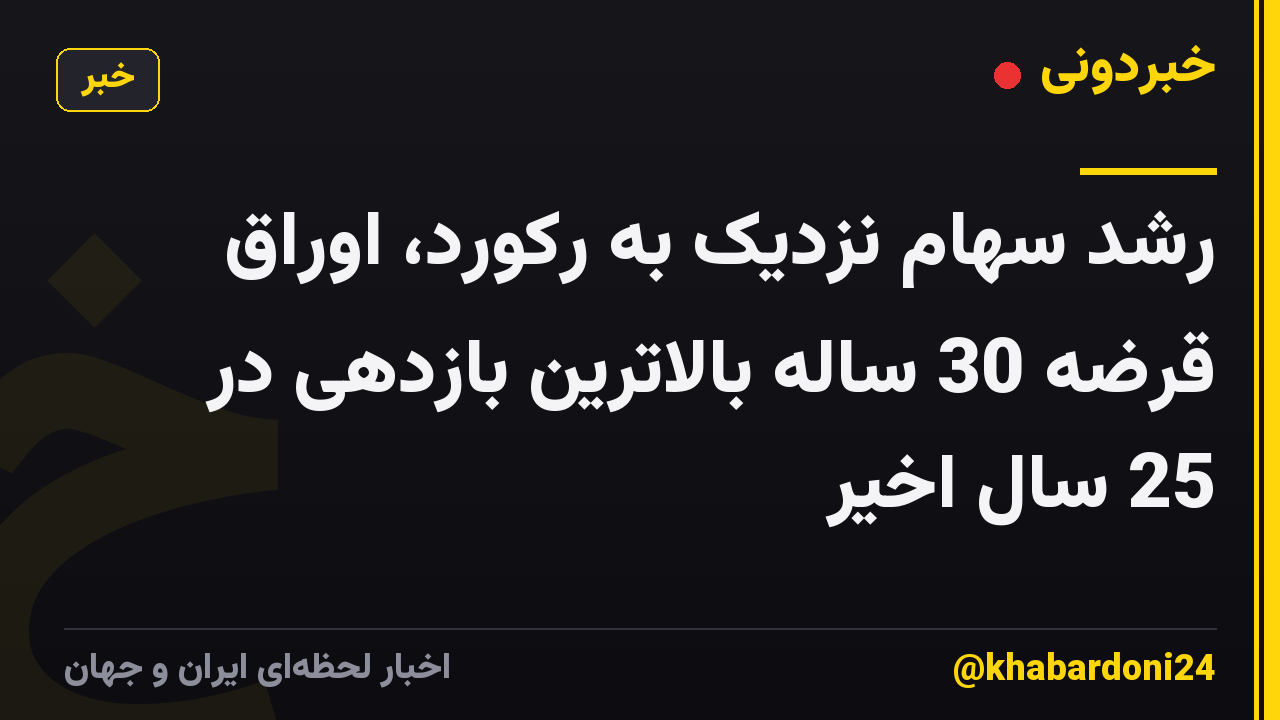 رشد سهام نزدیک به رکورد، اوراق قرضه 30 ساله بالاترین بازدهی در 25 سال اخیر