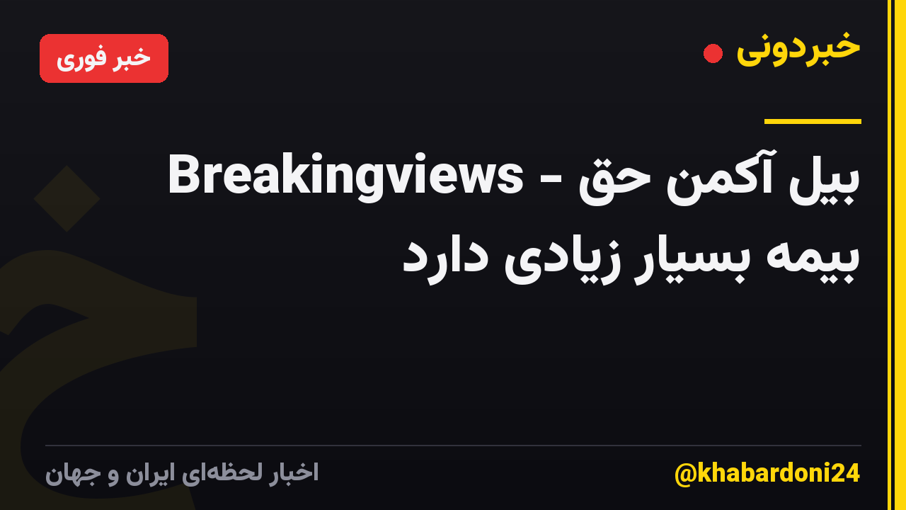 Breakingviews - بیل آکمن حق بیمه بسیار زیادی دارد