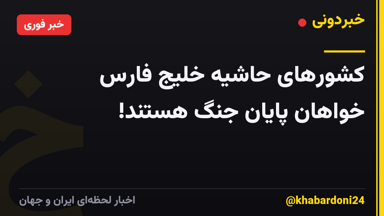 کشورهای حاشیه خلیج فارس خواهان پایان جنگ هستند!