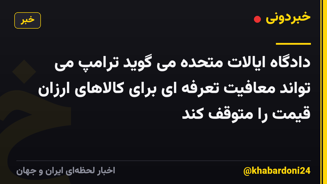 دادگاه ایالات متحده می گوید ترامپ می تواند معافیت تعرفه ای برای کالاهای ارزان قیمت را متوقف کند