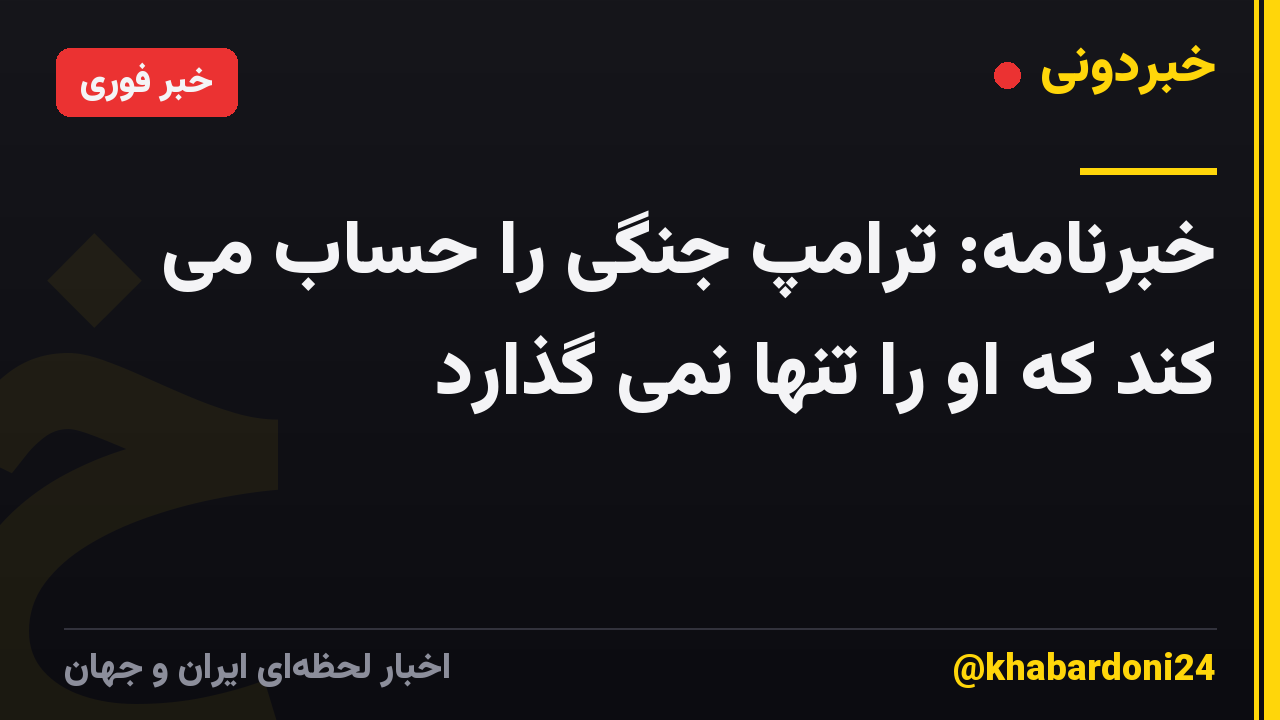خبرنامه: ترامپ جنگی را حساب می کند که او را تنها نمی گذارد