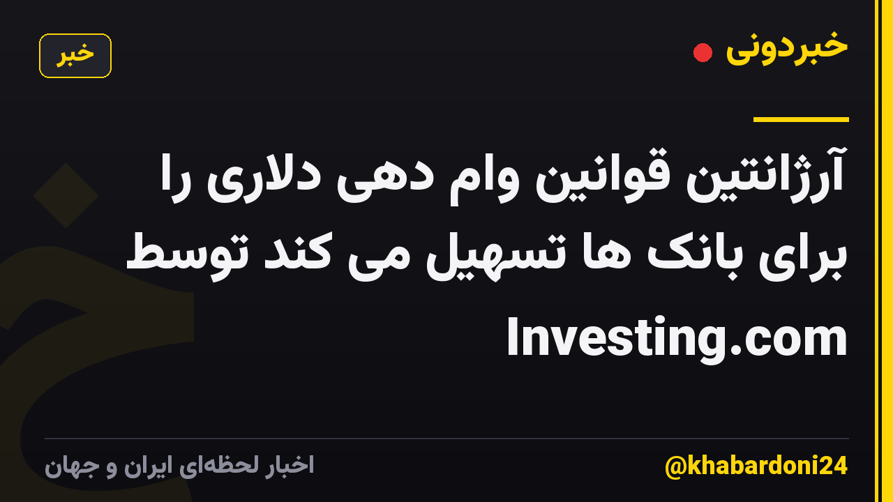 آرژانتین قوانین وام دهی دلاری را برای بانک ها تسهیل می کند توسط Investing.com