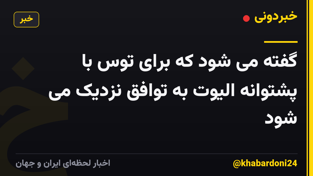 گفته می شود که برای توس با پشتوانه الیوت به توافق نزدیک می شود
