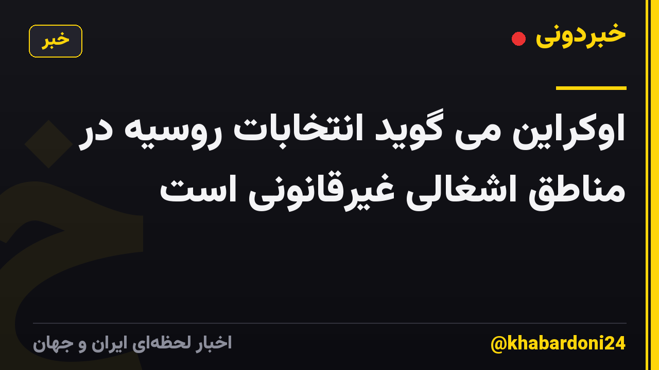 اوکراین می گوید انتخابات روسیه در مناطق اشغالی غیرقانونی است