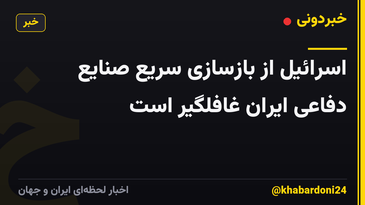‌اسرائیل از بازسازی سریع صنایع دفاعی ایران غافلگیر است