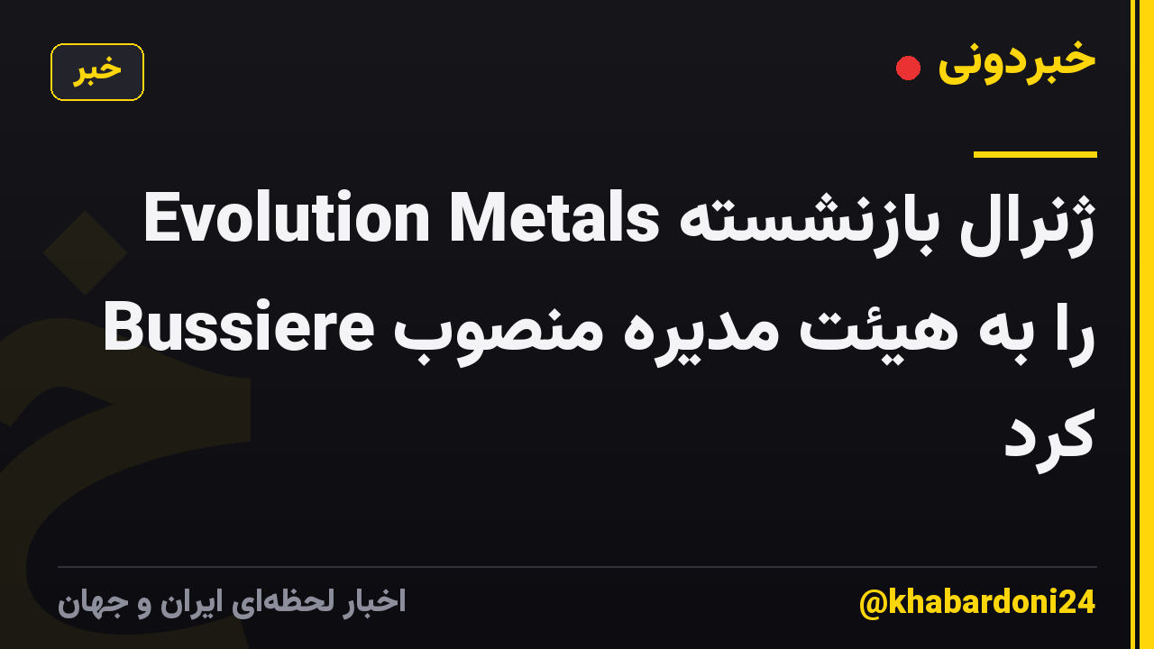 Evolution Metals ژنرال بازنشسته Bussiere را به هیئت مدیره منصوب کرد
