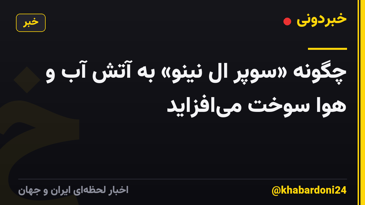 چگونه «سوپر ال نینو» به آتش آب و هوا سوخت می‌افزاید