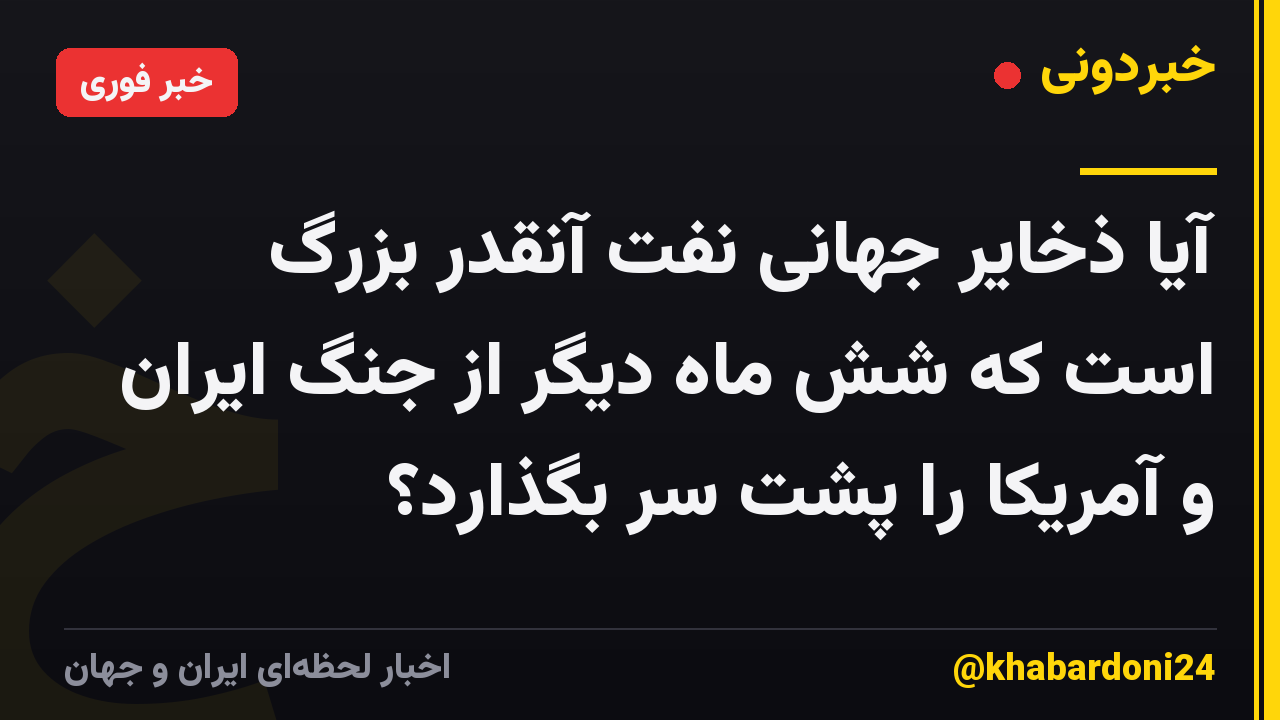 آیا ذخایر جهانی نفت آنقدر بزرگ است که شش ماه دیگر از جنگ ایران و آمریکا را پشت سر بگذارد؟