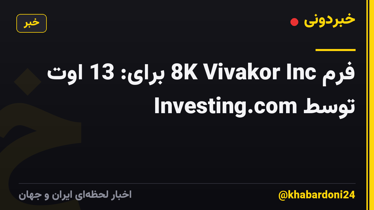 فرم 8K Vivakor Inc برای: 13 اوت توسط Investing.com