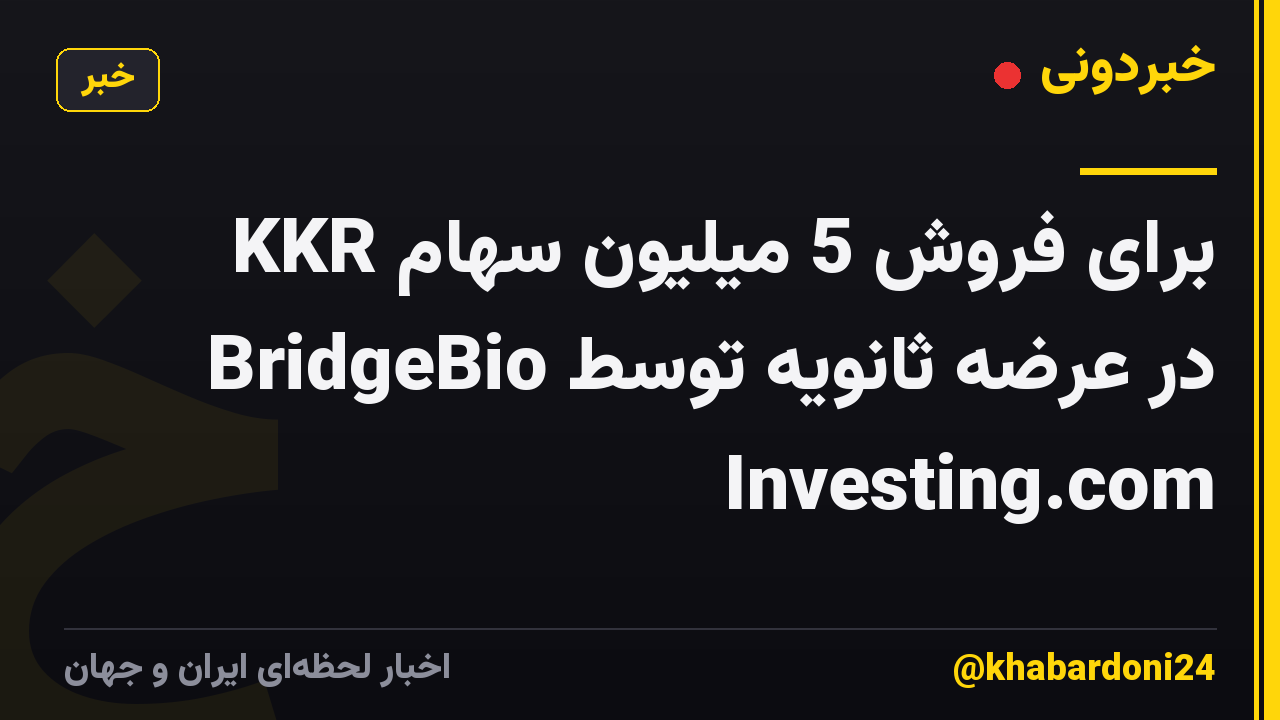 KKR برای فروش 5 میلیون سهام BridgeBio در عرضه ثانویه توسط Investing.com