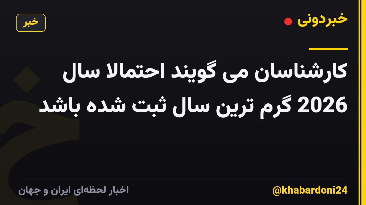 کارشناسان می گویند احتمالاً سال 2026 گرم ترین سال ثبت شده باشد