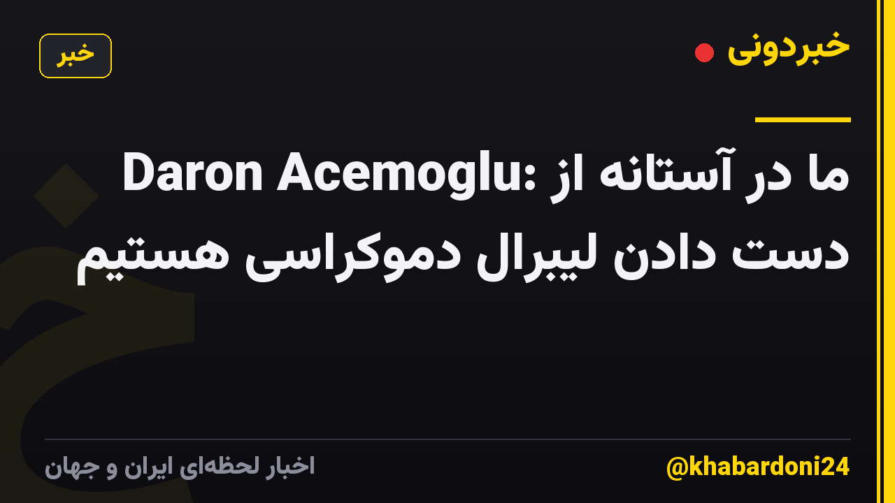 Daron Acemoglu: ما در آستانه از دست دادن لیبرال دموکراسی هستیم