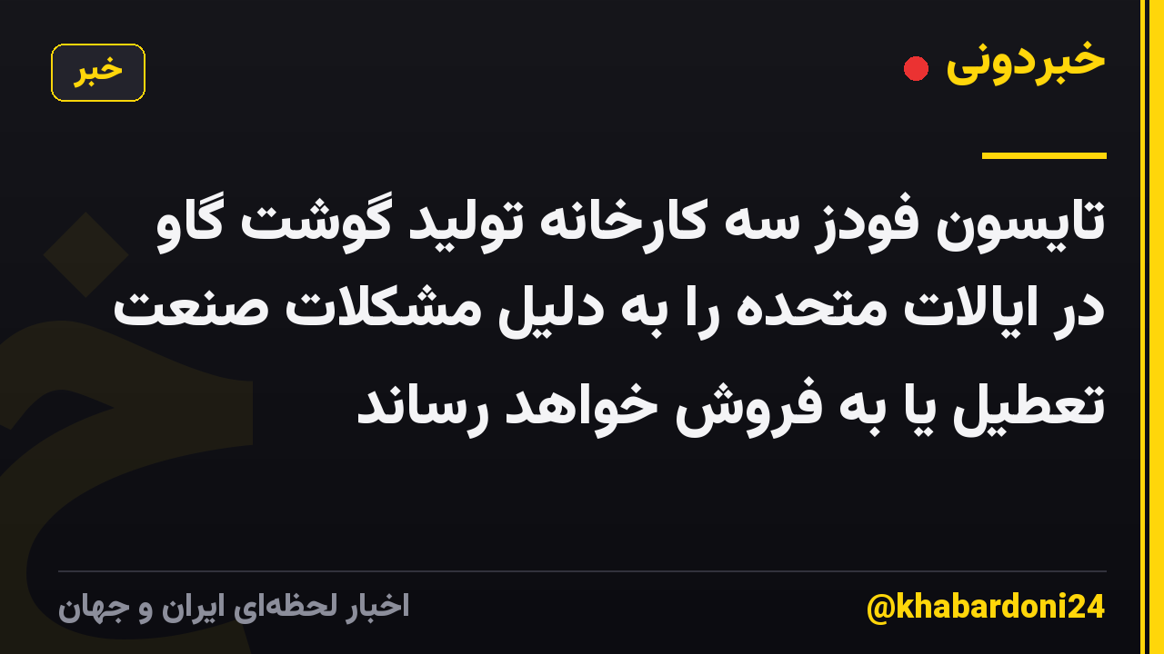 تایسون فودز سه کارخانه تولید گوشت گاو در ایالات متحده را به دلیل مشکلات صنعت تعطیل یا به فروش خواهد رساند