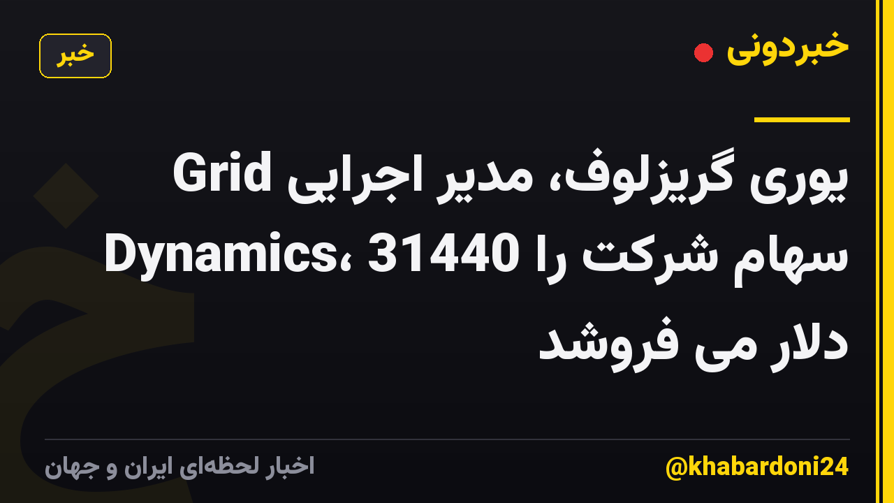 یوری گریزلوف، مدیر اجرایی Grid Dynamics، سهام شرکت را 31440 دلار می فروشد