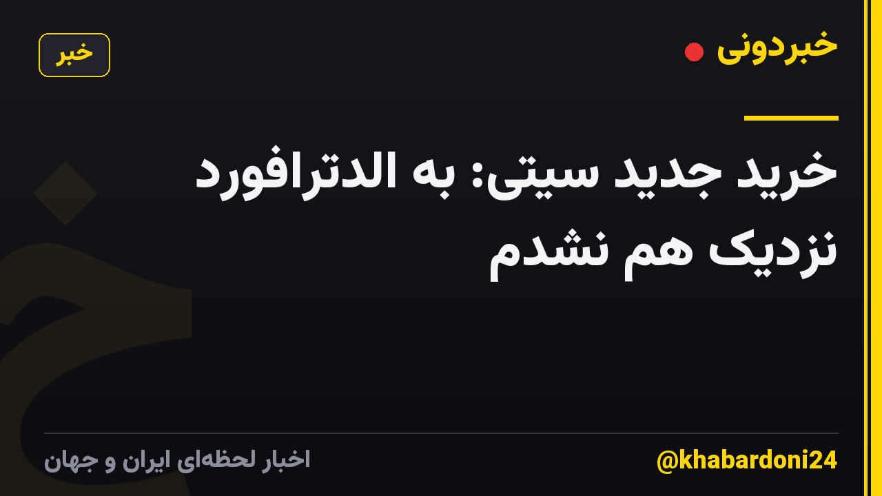 خرید جدید سیتی: به الدترافورد نزدیک هم نشدم