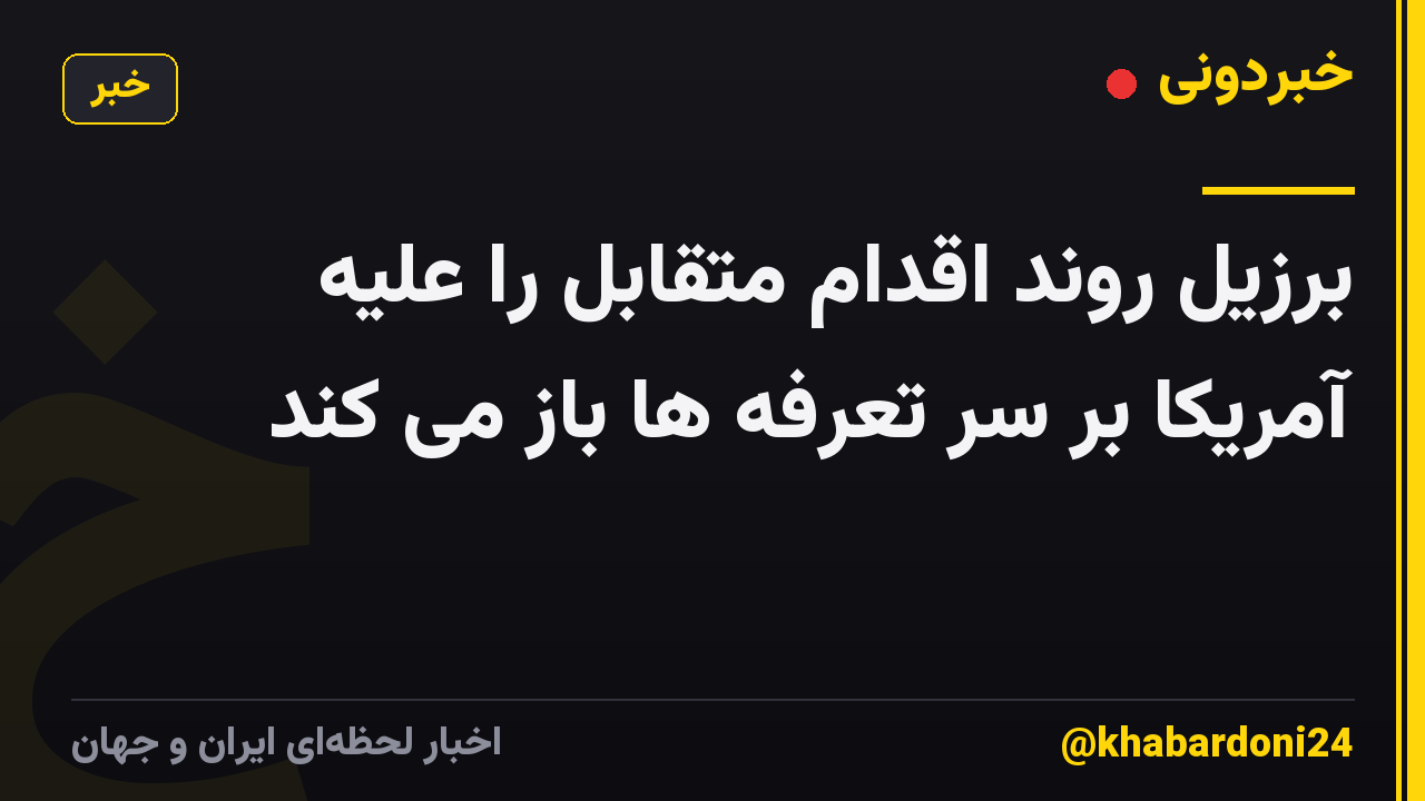 برزیل روند اقدام متقابل را علیه آمریکا بر سر تعرفه ها باز می کند
