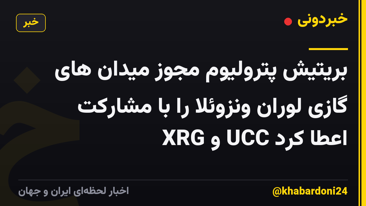 بریتیش پترولیوم مجوز میدان های گازی لوران ونزوئلا را با مشارکت XRG و UCC اعطا کرد
