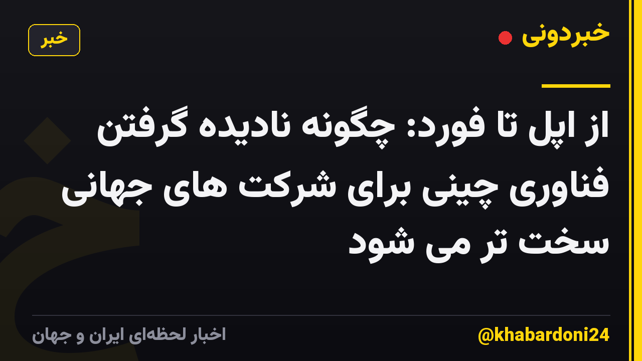 از اپل تا فورد: چگونه نادیده گرفتن فناوری چینی برای شرکت های جهانی سخت تر می شود
