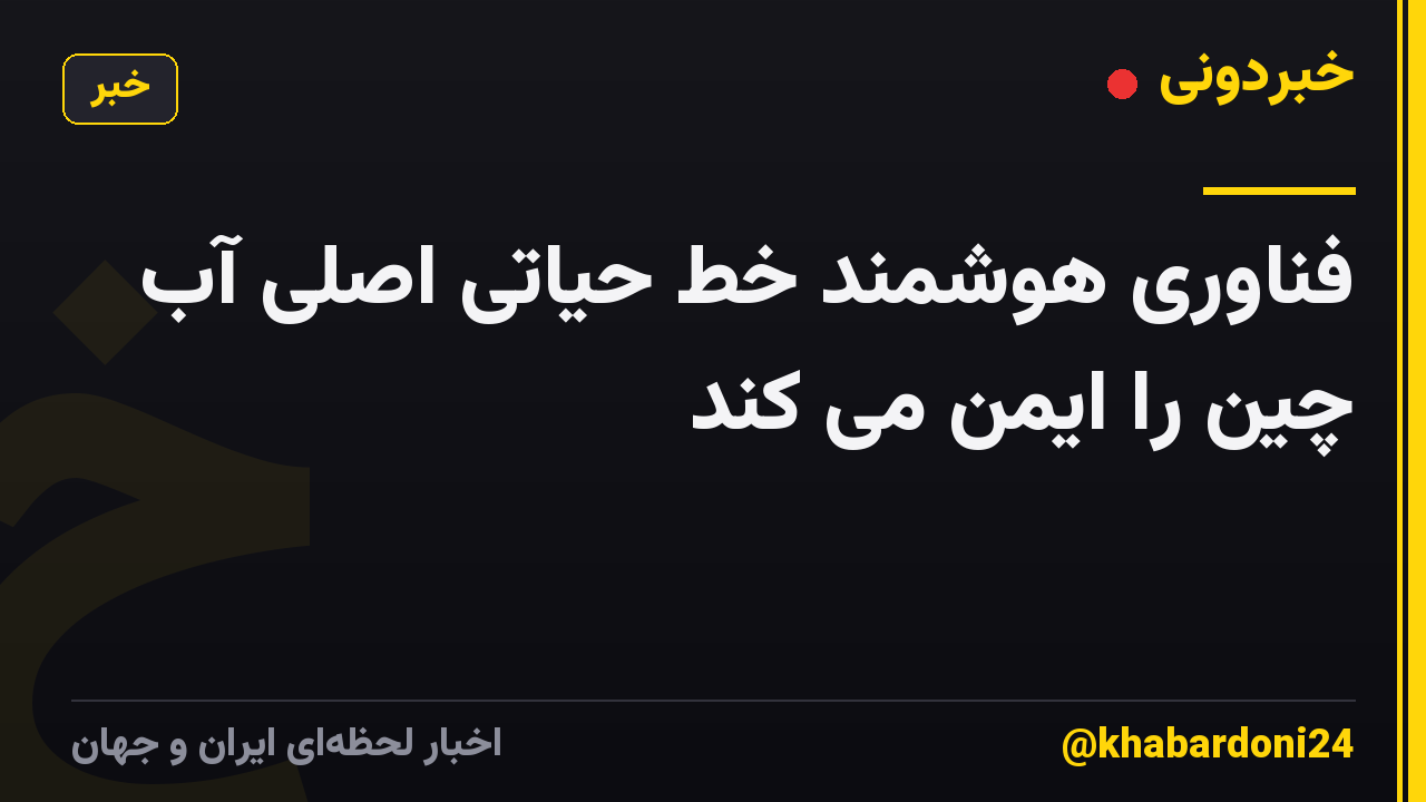 فناوری هوشمند خط حیاتی اصلی آب چین را ایمن می کند