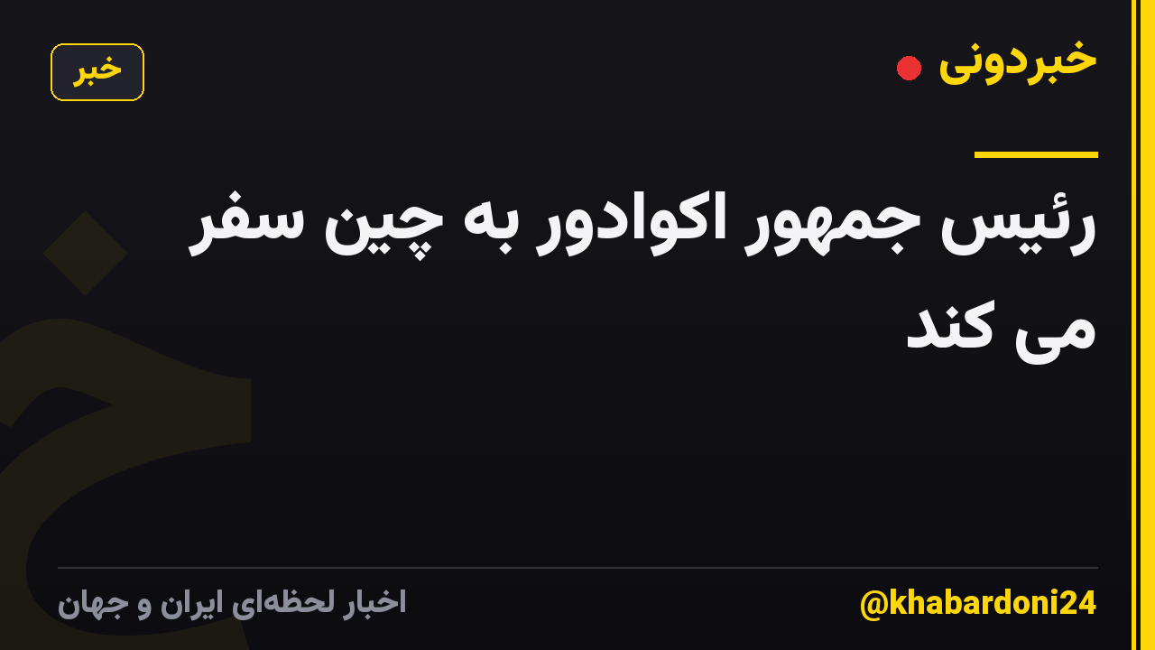 رئیس جمهور اکوادور به چین سفر می کند