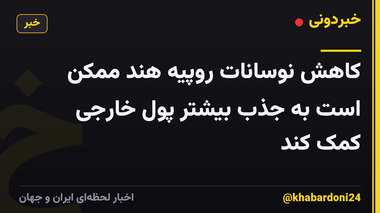 کاهش نوسانات روپیه هند ممکن است به جذب بیشتر پول خارجی کمک کند