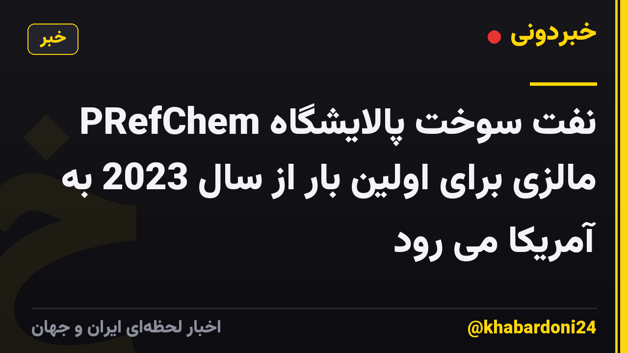 نفت سوخت پالایشگاه PRefChem مالزی برای اولین بار از سال 2023 به آمریکا می رود