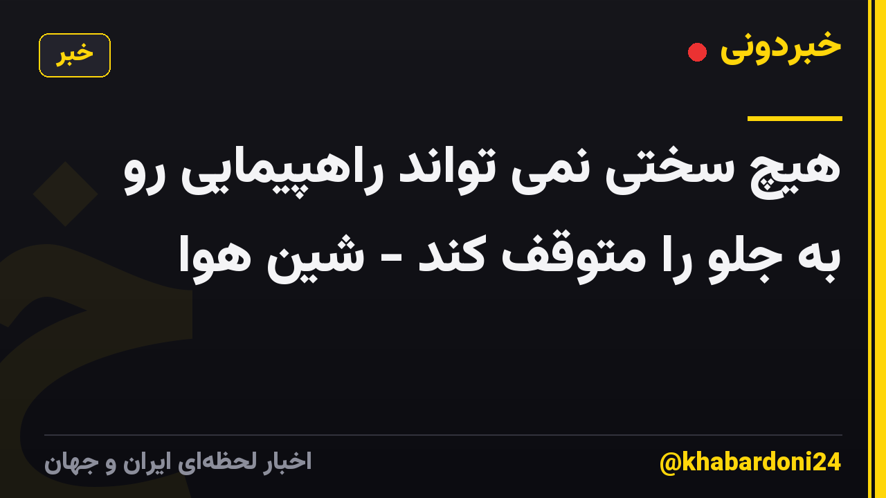 هیچ سختی نمی تواند راهپیمایی رو به جلو را متوقف کند - شین هوا