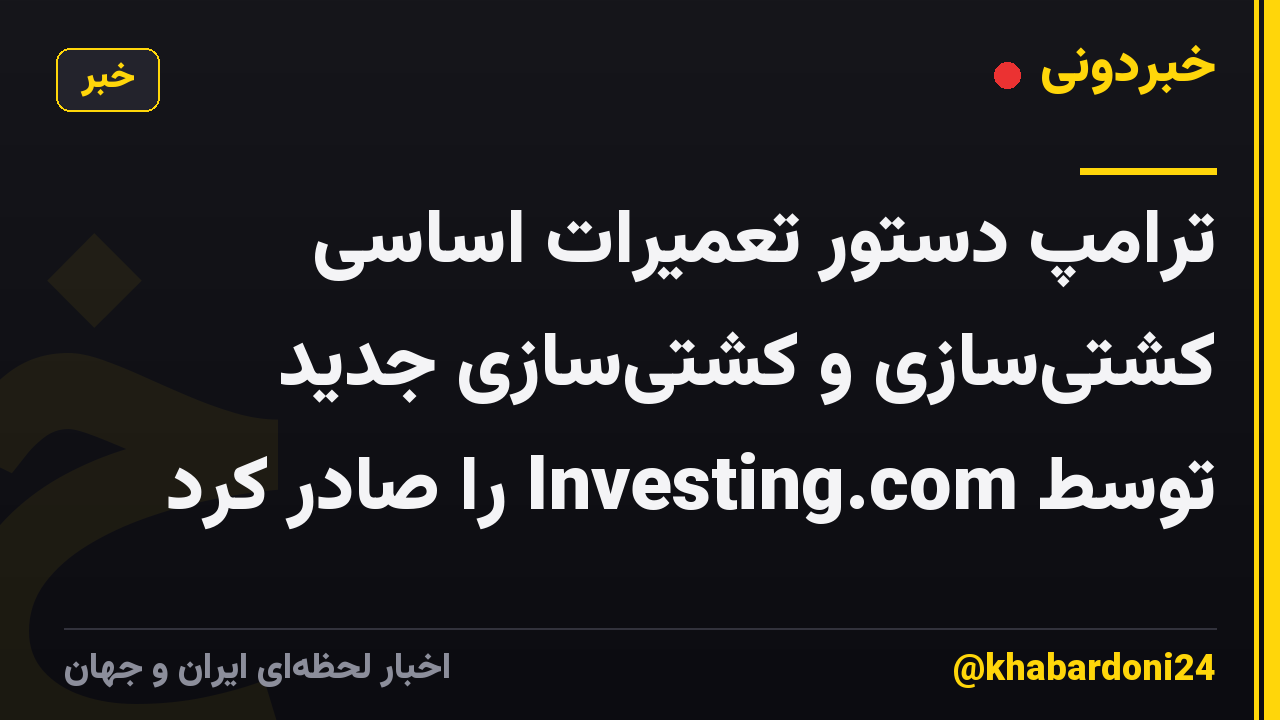 ترامپ دستور تعمیرات اساسی کشتیسازی و کشتیسازی جدید توسط Investing.com را صادر کرد