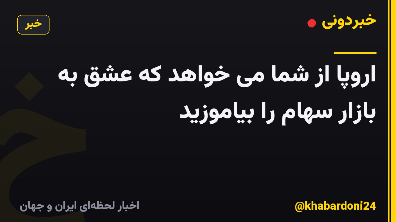 اروپا از شما می خواهد که عشق به بازار سهام را بیاموزید