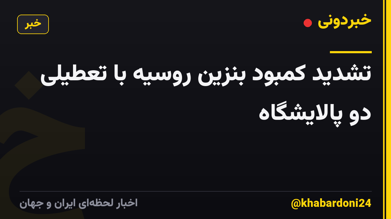 تشدید کمبود بنزین روسیه با تعطیلی دو پالایشگاه