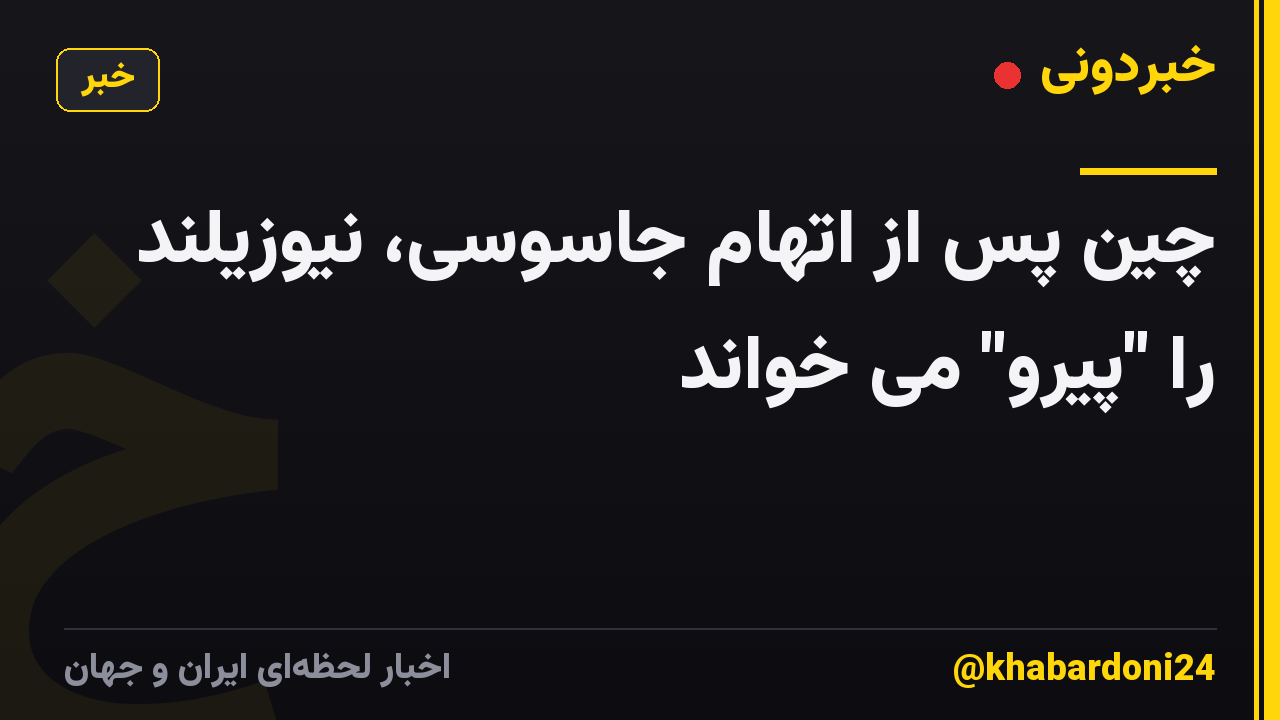 چین پس از اتهام جاسوسی، نیوزیلند را "پیرو" می خواند