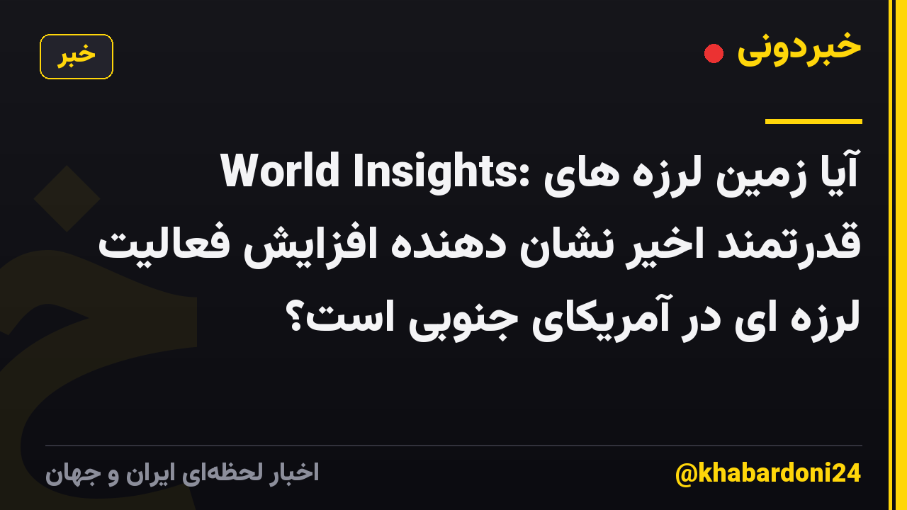 World Insights: آیا زمین لرزه های قدرتمند اخیر نشان دهنده افزایش فعالیت لرزه ای در آمریکای جنوبی است؟
