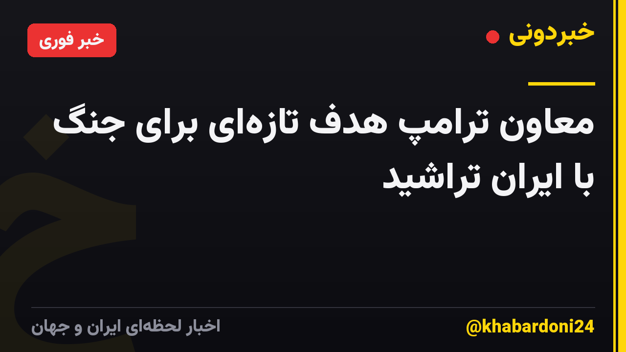 معاون ترامپ هدف تازهای برای جنگ با ایران تراشید