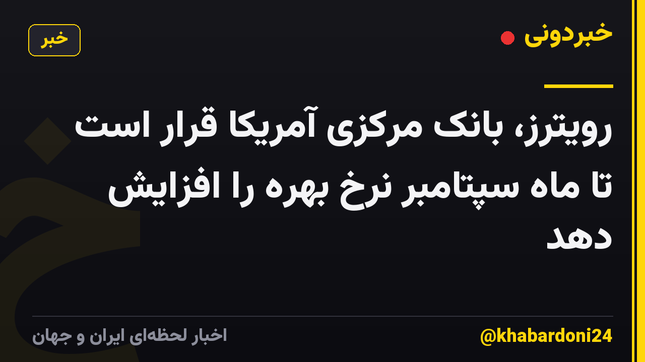 رویترز، بانک مرکزی آمریکا قرار است تا ماه سپتامبر نرخ بهره را افزایش دهد