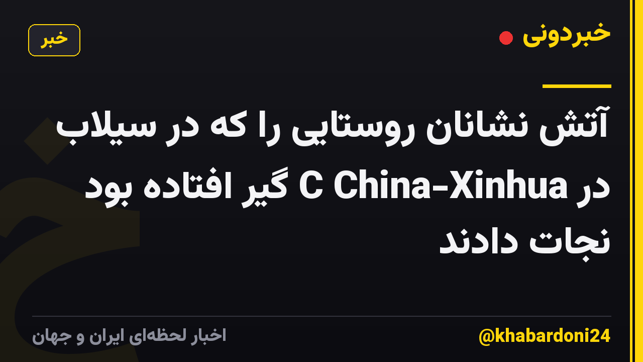 آتش نشانان روستایی را که در سیلاب در C China-Xinhua گیر افتاده بود نجات دادند