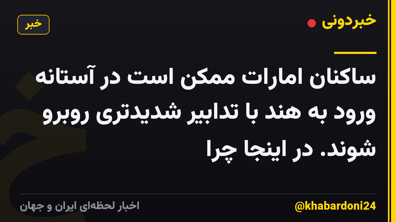ساکنان امارات ممکن است در آستانه ورود به هند با تدابیر شدیدتری روبرو شوند. در اینجا چرا