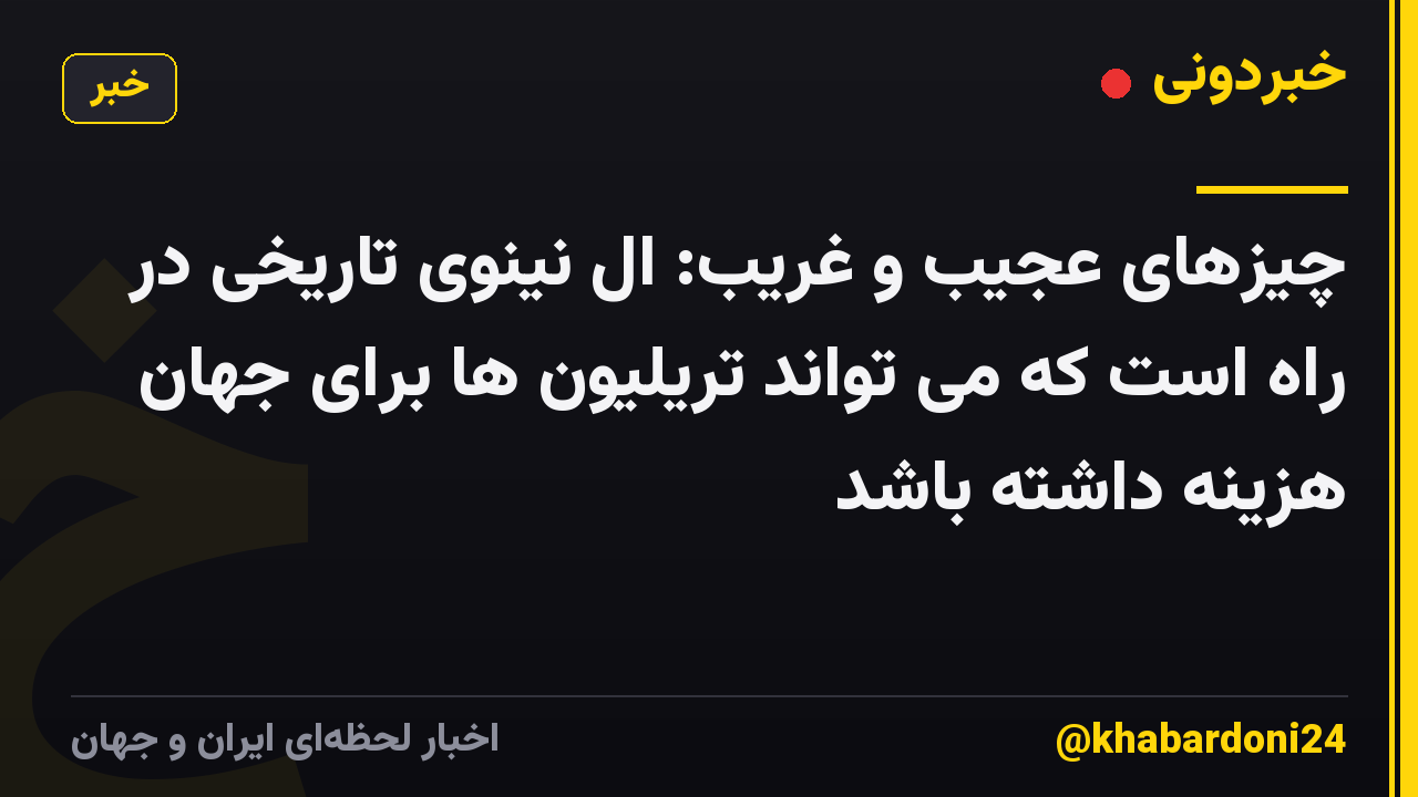 چیزهای عجیب و غریب: ال نینوی تاریخی در راه است که می تواند تریلیون ها برای جهان هزینه داشته باشد