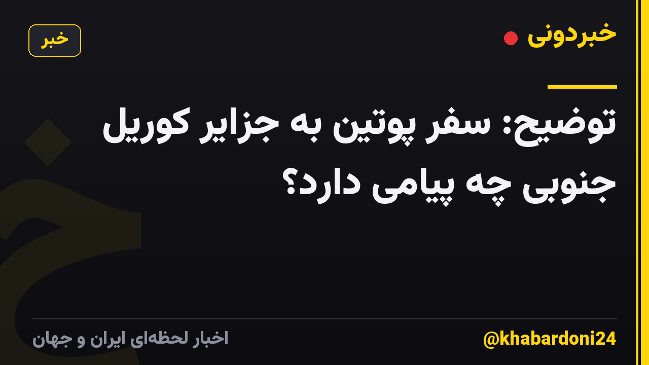 توضیح: سفر پوتین به جزایر کوریل جنوبی چه پیامی دارد؟