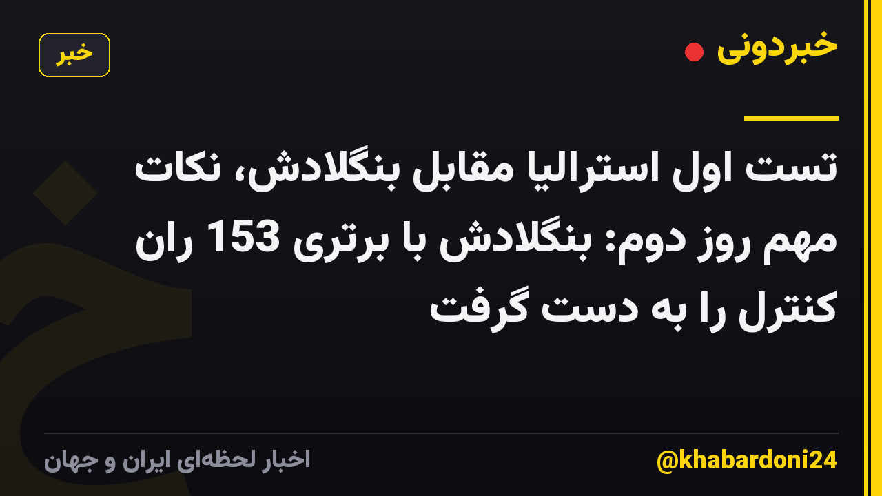 تست اول استرالیا مقابل بنگلادش، نکات مهم روز دوم: بنگلادش با برتری 153 ران کنترل را به دست گرفت