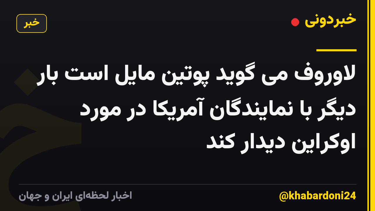 لاوروف می گوید پوتین مایل است بار دیگر با نمایندگان آمریکا در مورد اوکراین دیدار کند