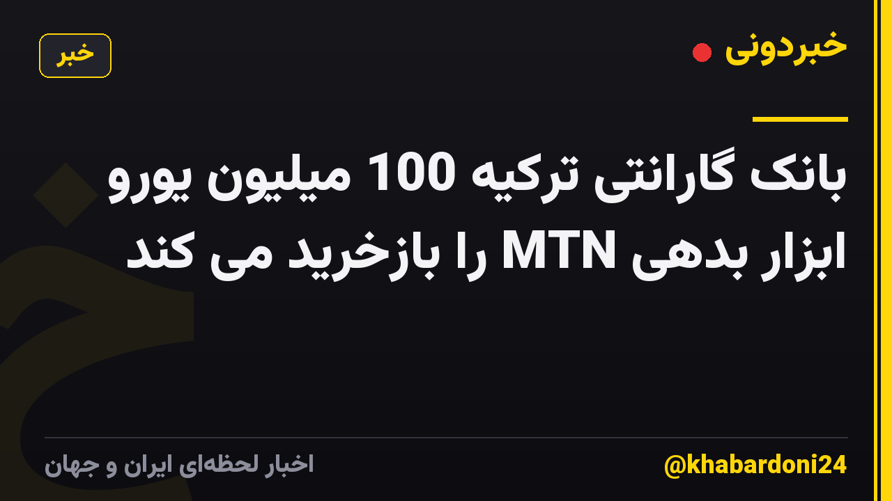 بانک گارانتی ترکیه 100 میلیون یورو ابزار بدهی MTN را بازخرید می کند