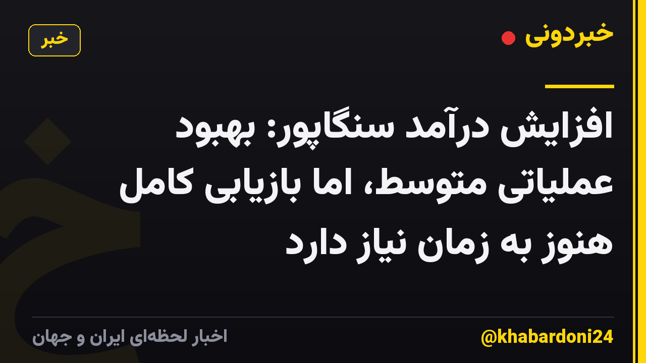 افزایش درآمد سنگاپور: بهبود عملیاتی متوسط، اما بازیابی کامل هنوز به زمان نیاز دارد