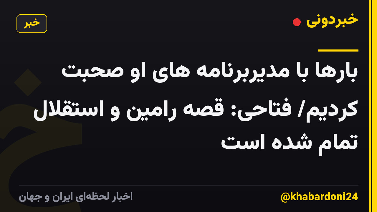 بارها با مدیربرنامه های او صحبت کردیم/ فتاحی: قصه رامین و استقلال تمام شده است