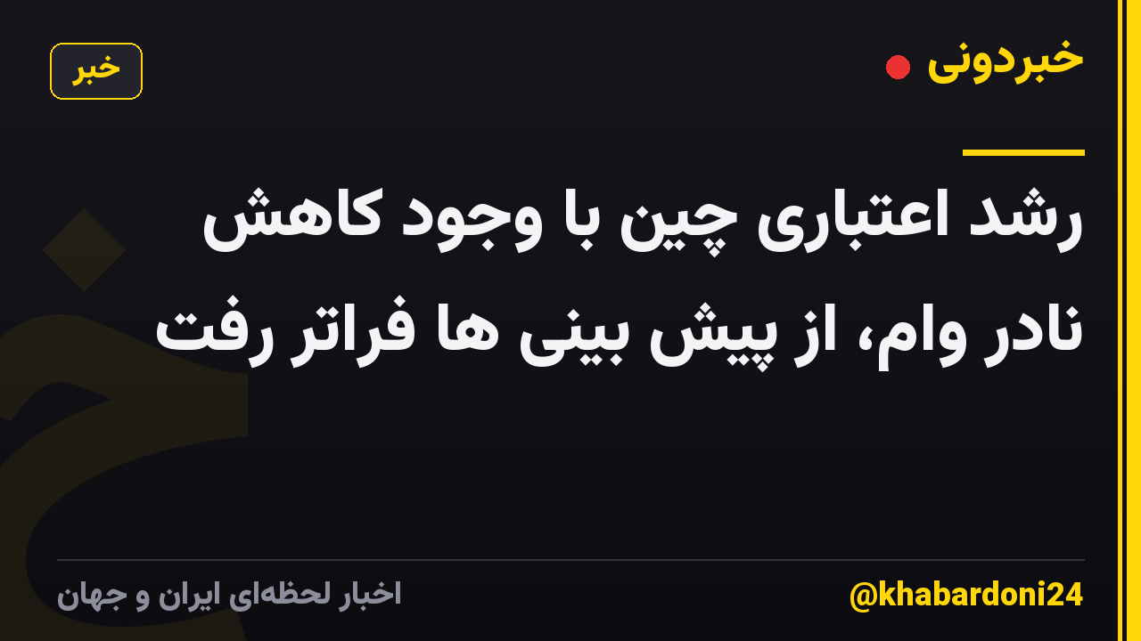 رشد اعتباری چین با وجود کاهش نادر وام، از پیش بینی ها فراتر رفت